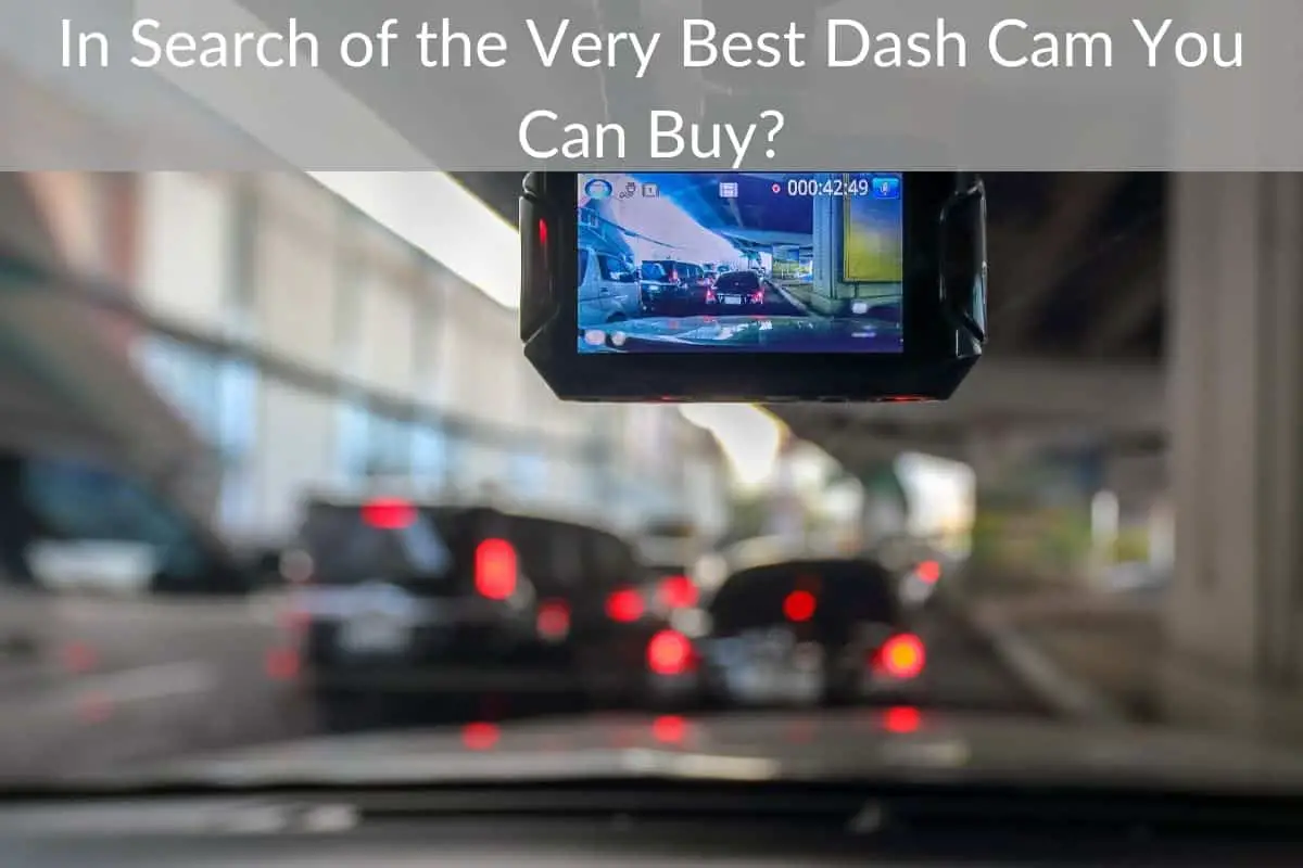 In Search of the Very Best Dash Cam You Can Buy?